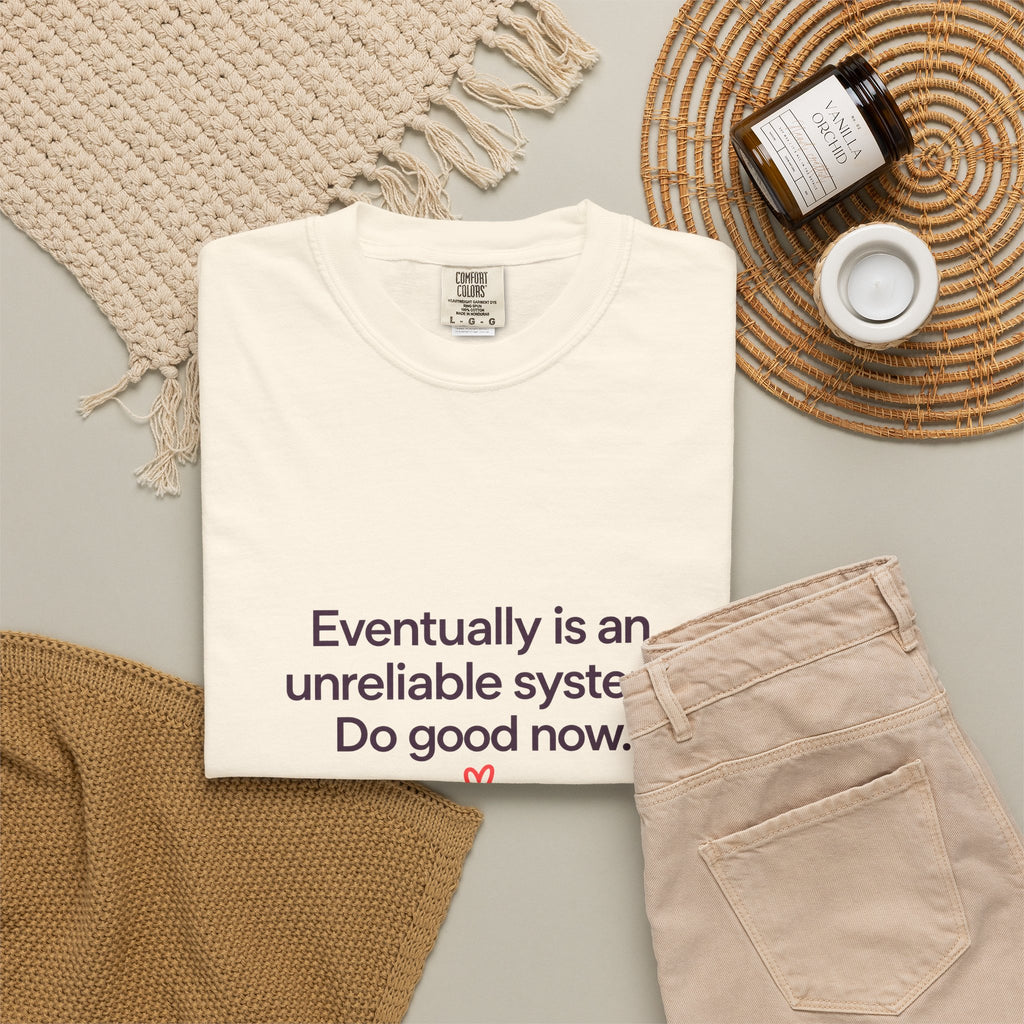 T-Shirt — "Eventually is an unreliable system. Do good now." Minimalist Inspirational Tee