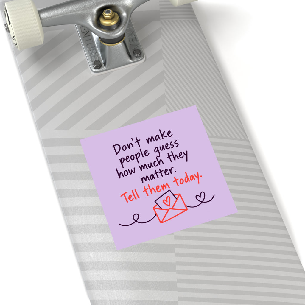 Square Sticker — "Don't Make People Guess How Much They Matter. Tell Them Today." (Indoor/Outdoor)