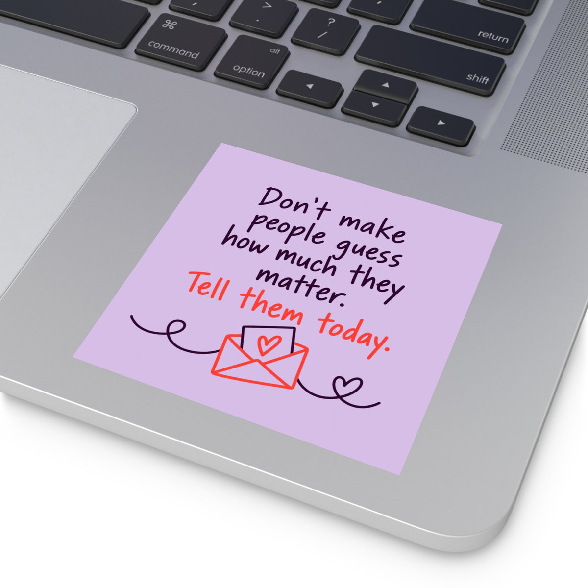 Square Sticker — "Don't Make People Guess How Much They Matter. Tell Them Today." (Indoor/Outdoor)