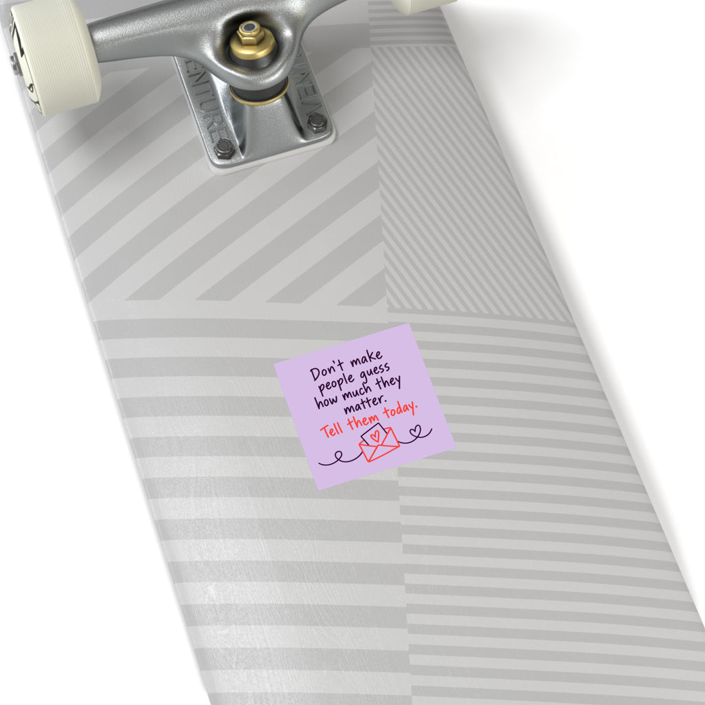 Square Sticker — "Don't Make People Guess How Much They Matter. Tell Them Today." (Indoor/Outdoor)