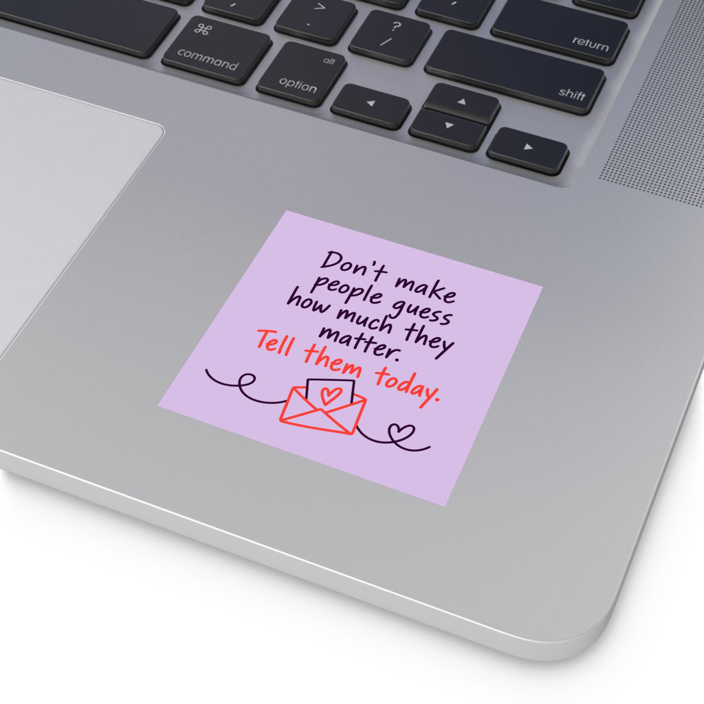 Square Sticker — "Don't Make People Guess How Much They Matter. Tell Them Today." (Indoor/Outdoor)