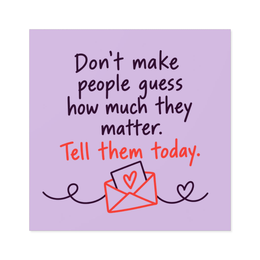 Square Sticker — "Don't Make People Guess How Much They Matter. Tell Them Today." (Indoor/Outdoor)