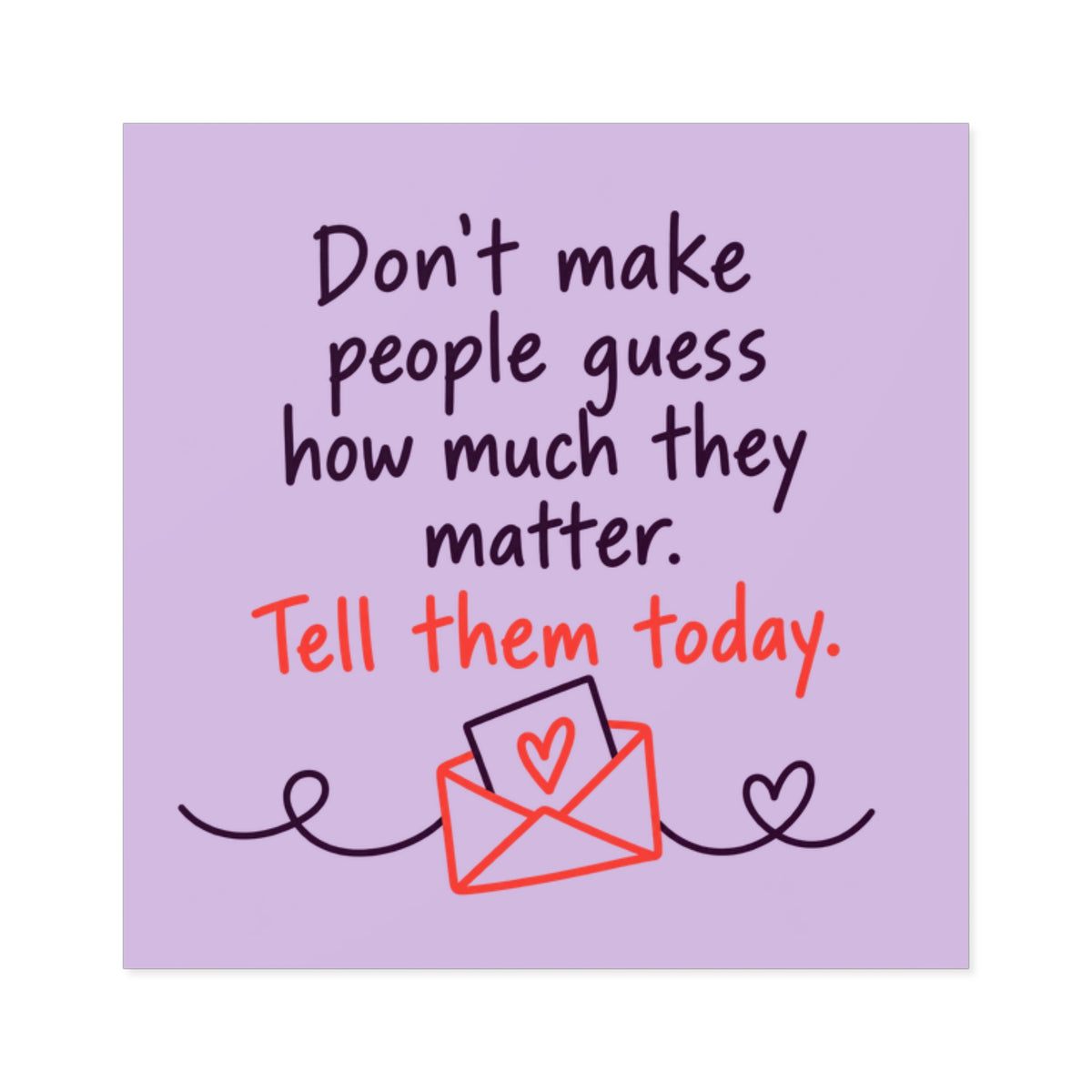 Square Sticker — "Don't Make People Guess How Much They Matter. Tell Them Today." (Indoor/Outdoor)