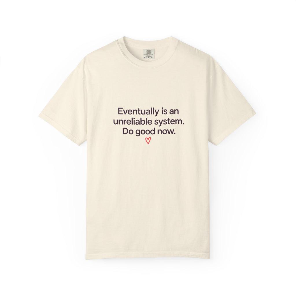 T-Shirt — "Eventually is an unreliable system. Do good now." Minimalist Inspirational Tee