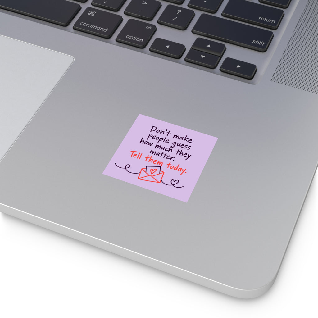 Square Sticker — "Don't Make People Guess How Much They Matter. Tell Them Today." (Indoor/Outdoor)