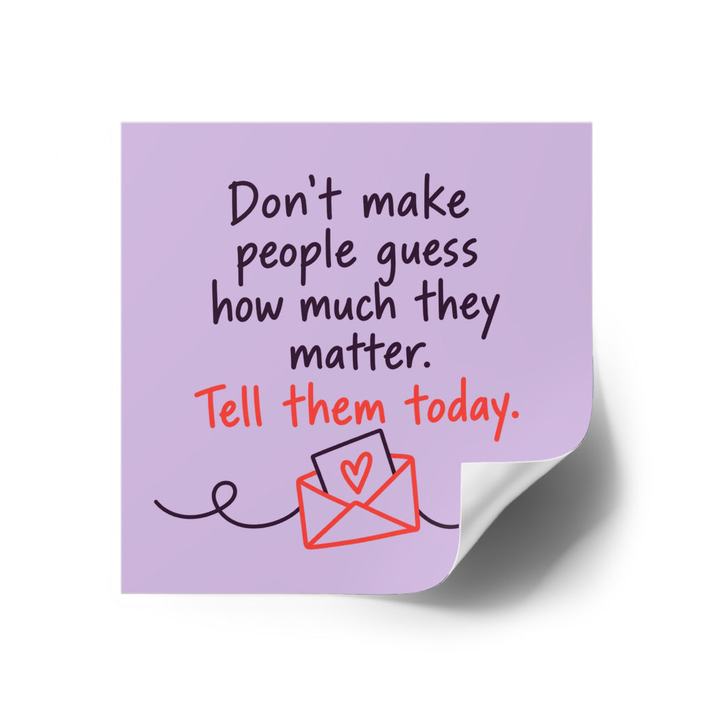 Square Sticker — "Don't Make People Guess How Much They Matter. Tell Them Today." (Indoor/Outdoor)