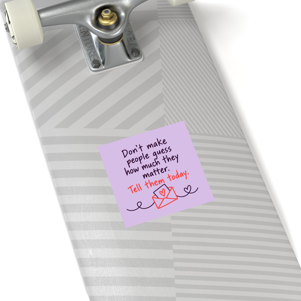 Square Sticker — "Don't Make People Guess How Much They Matter. Tell Them Today." (Indoor/Outdoor)