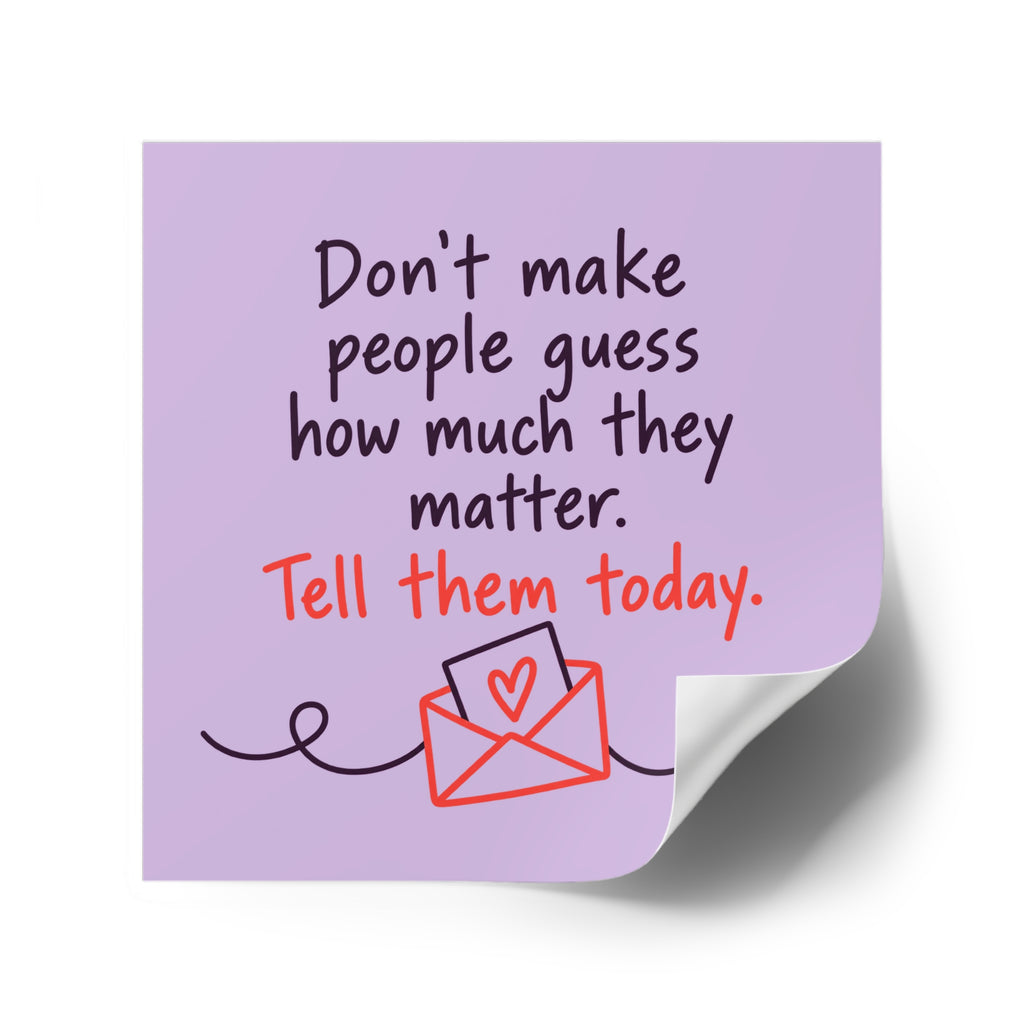 Square Sticker — "Don't Make People Guess How Much They Matter. Tell Them Today." (Indoor/Outdoor)